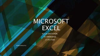 MICROSOFT
EXCEL
ICT IN EDUCATION.
D.S MOKGATLE
217017399
DISEBO MOKGATLE
 