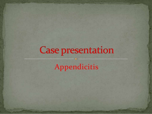 presentation of appendicitis Case presentation on appendicitis.
