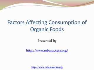 Factors Affecting Consumption of 
Organic Foods 
Presented by 
http://www.mbasuccess.org/ 
http://www.mbasuccess.org/ 
 