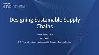 Designing Sustainable Supply
Chains
Amar Ramudhin
Oct 2020
UK-Finland virtual sustainability knowledge exchange
 