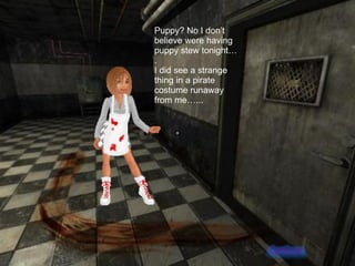 Puppy? No I don’t believe were having puppy stew tonight…. I did see a strange thing in a pirate costume runaway from me…... 