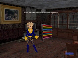 Who  disturbs me when I’m choosing fabric! 