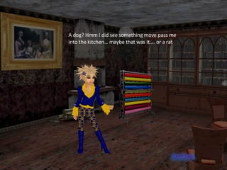 A dog? Hmm I did see something move pass me into the kitchen… maybe that was it…. or a rat 