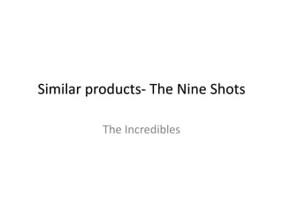 Similar products- The Nine Shots
The Incredibles

 