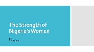 The Strength of
Nigeria’s Women
By:
Cecilia Ibru

 