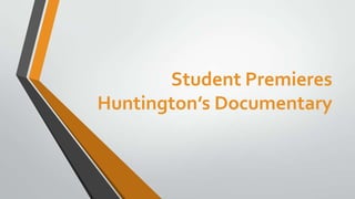 Student Premieres
Huntington’s Documentary
 