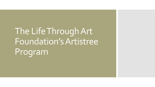 The LifeThroughArt
Foundation’sArtistree
Program
 