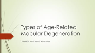 Types of Age-Related 
Macular Degeneration 
Cameron Javid Retina Associates 
 
