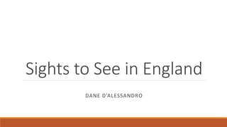 Sights to See in England
DANE D’ALESSANDRO
 