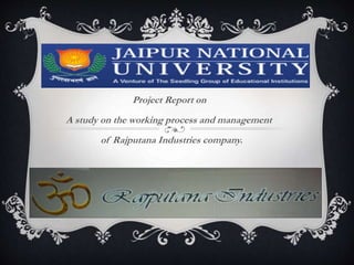 Project Report on
A study on the working process and management
of Rajputana Industries company.
 