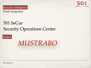 501 SeCur !
Security Operations Center!
Security Intelligence
Think Integrated.
Project:
2015 501SeCur
MUSTRABO
 