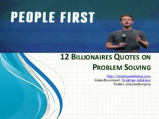 12 BILLIONAIRES QUOTES ON
PROBLEM SOLVING
http://temitopeadelekan.com
LinkedIn connect: Temitope Adelekan
Twitter: @taymethorpenj
 