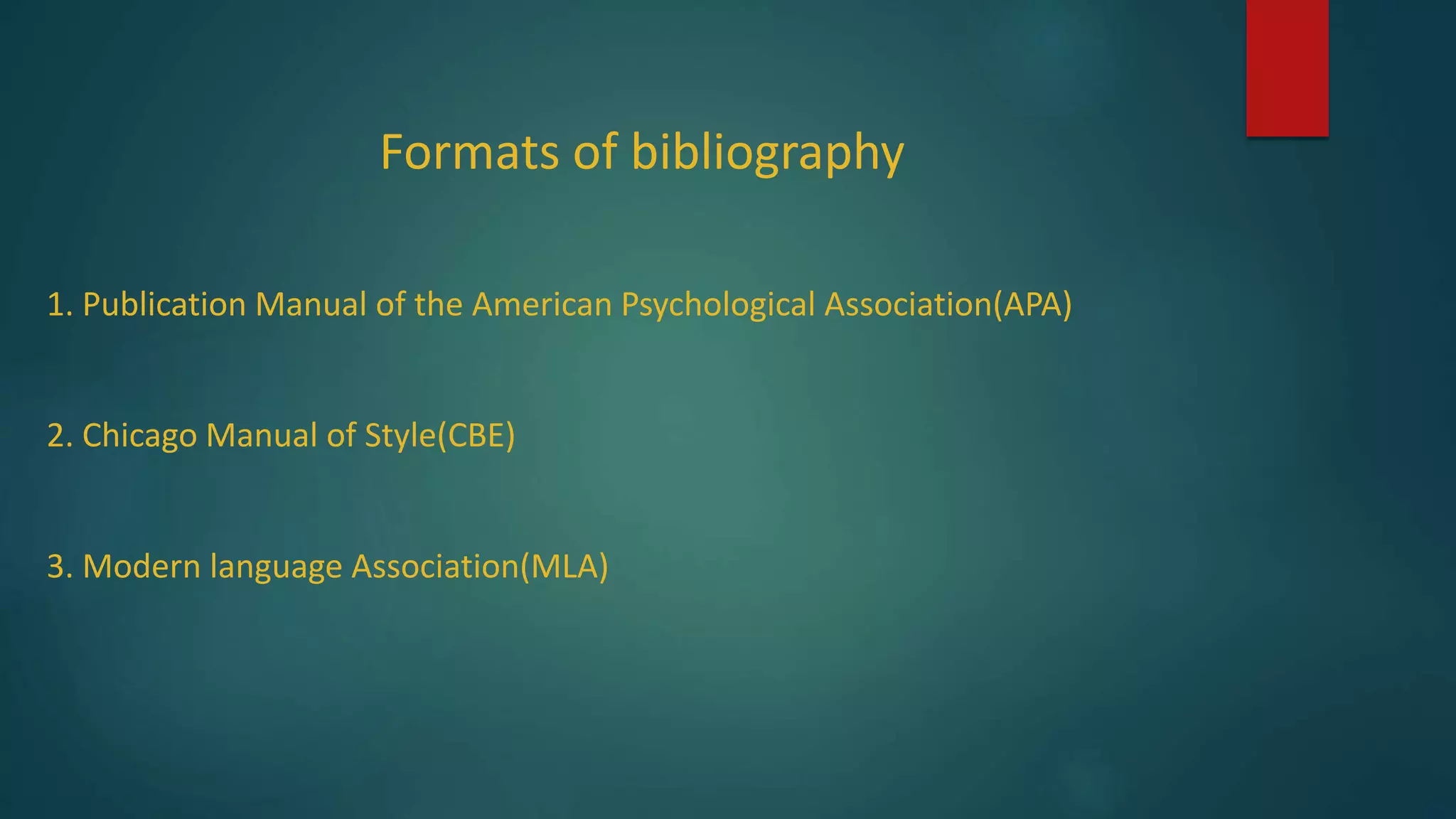 Formats of bibliography
1. Publication Manual of the American Psychological Association(APA)
2. Chicago Manual of Style(CBE)
3. Modern language Association(MLA)
 