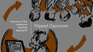 Flipped Classroom
Inversion of the
traditional
teaching
approach!
 