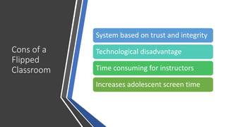 Cons of a
Flipped
Classroom
System based on trust and integrity
Technological disadvantage
Time consuming for instructors
Increases adolescent screen time
 