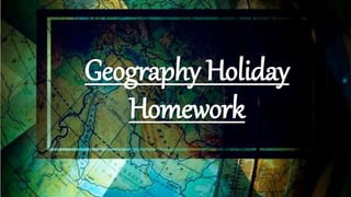 Geography Holiday
Homework
 