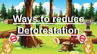 Ways to reduce
Deforestation
Ways to reduce
Deforestation
 