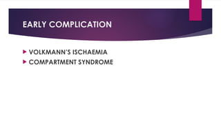 EARLY COMPLICATION
 VOLKMANN’S ISCHAEMIA
 COMPARTMENT SYNDROME
 