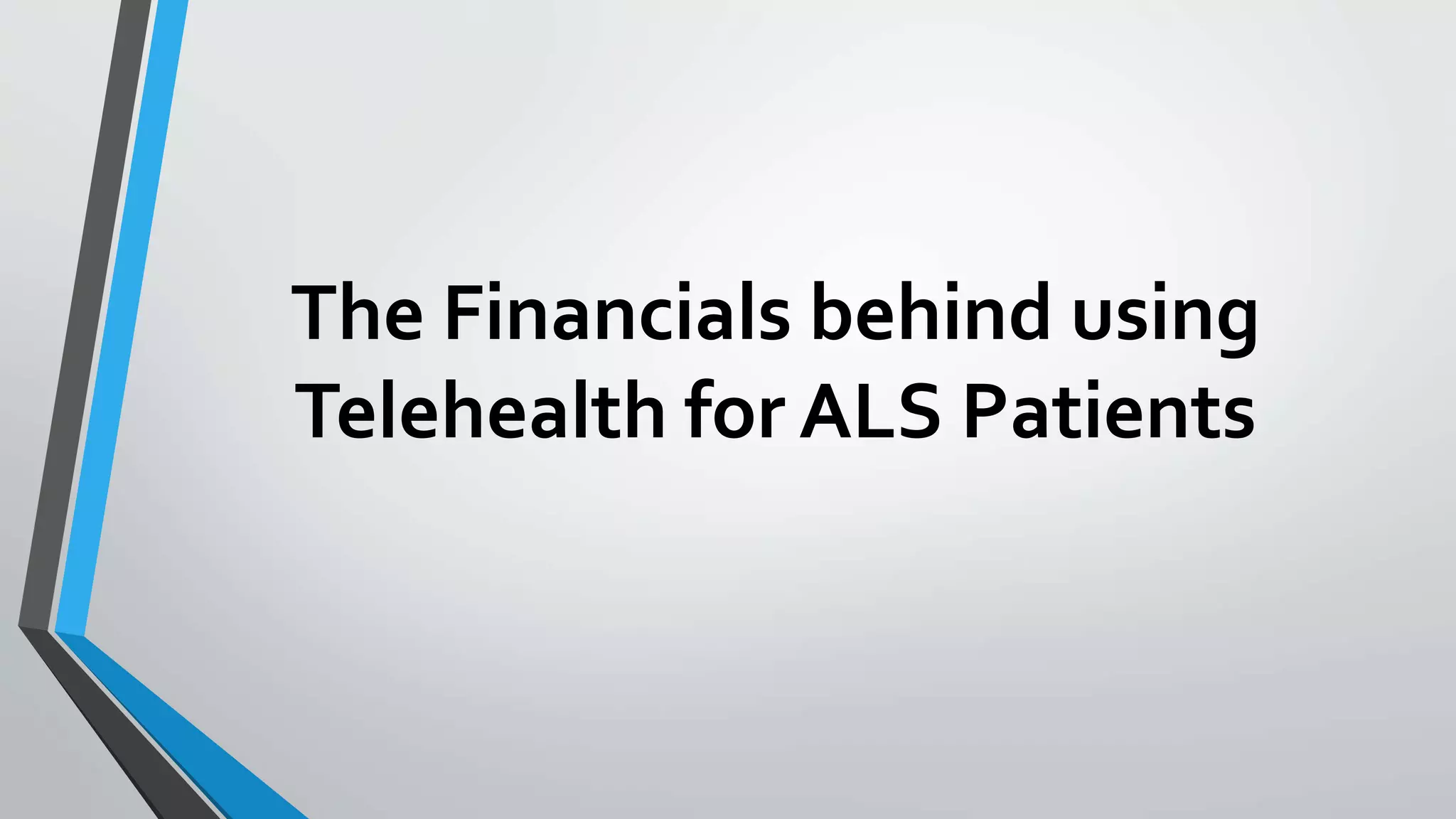 The Financials behind using 
Telehealth for ALS Patients 
 
