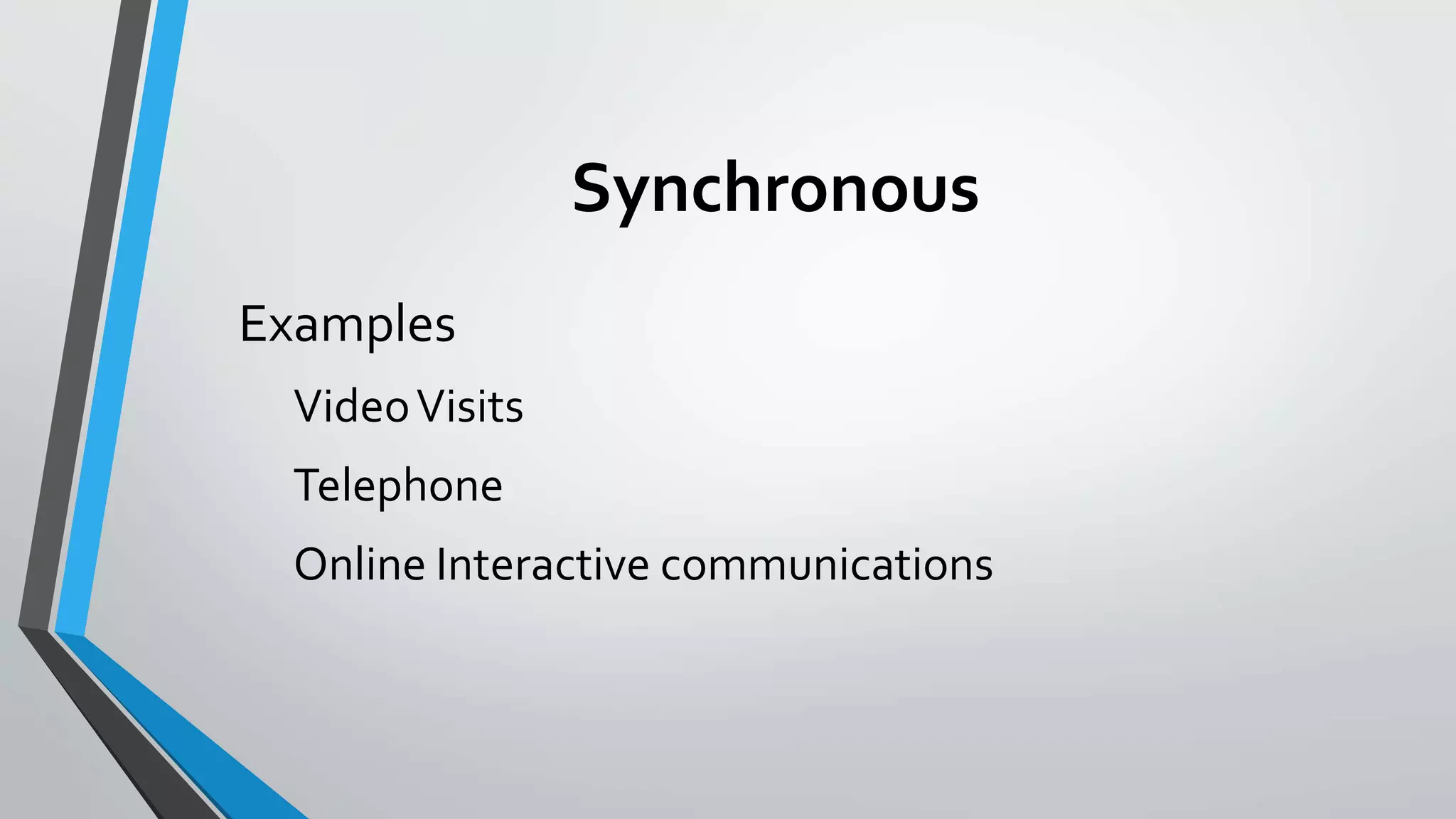 Synchronous 
Examples 
Video Visits 
Telephone 
Online Interactive communications 
 