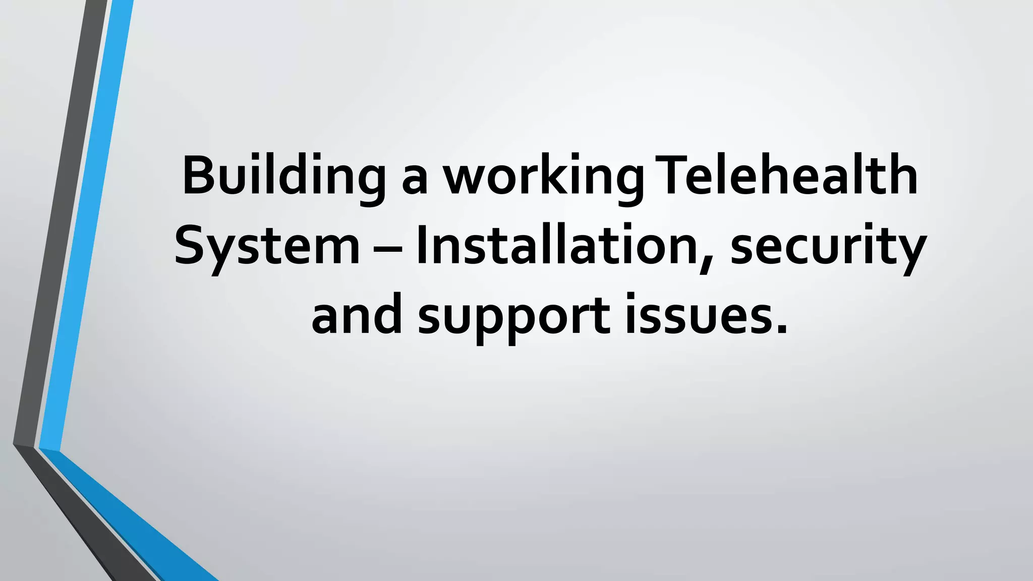 Building a working Telehealth 
System – Installation, security 
and support issues. 
 