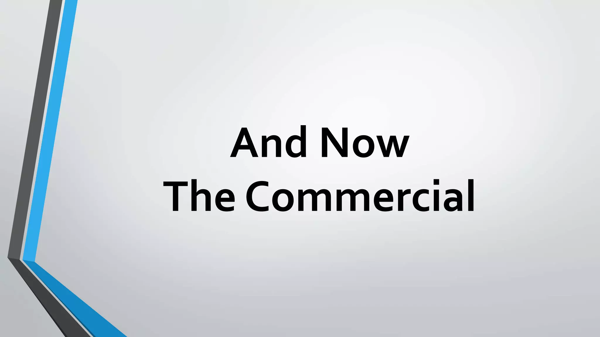 And Now 
The Commercial 
 