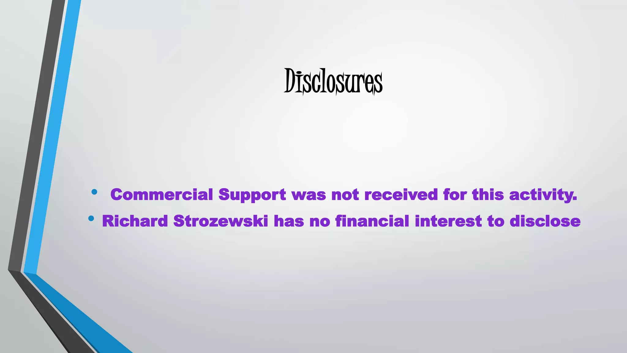 Disclosures 
• Commercial Support was not received for this activity. 
• Richard Strozewski has no financial interest to disclose 
 