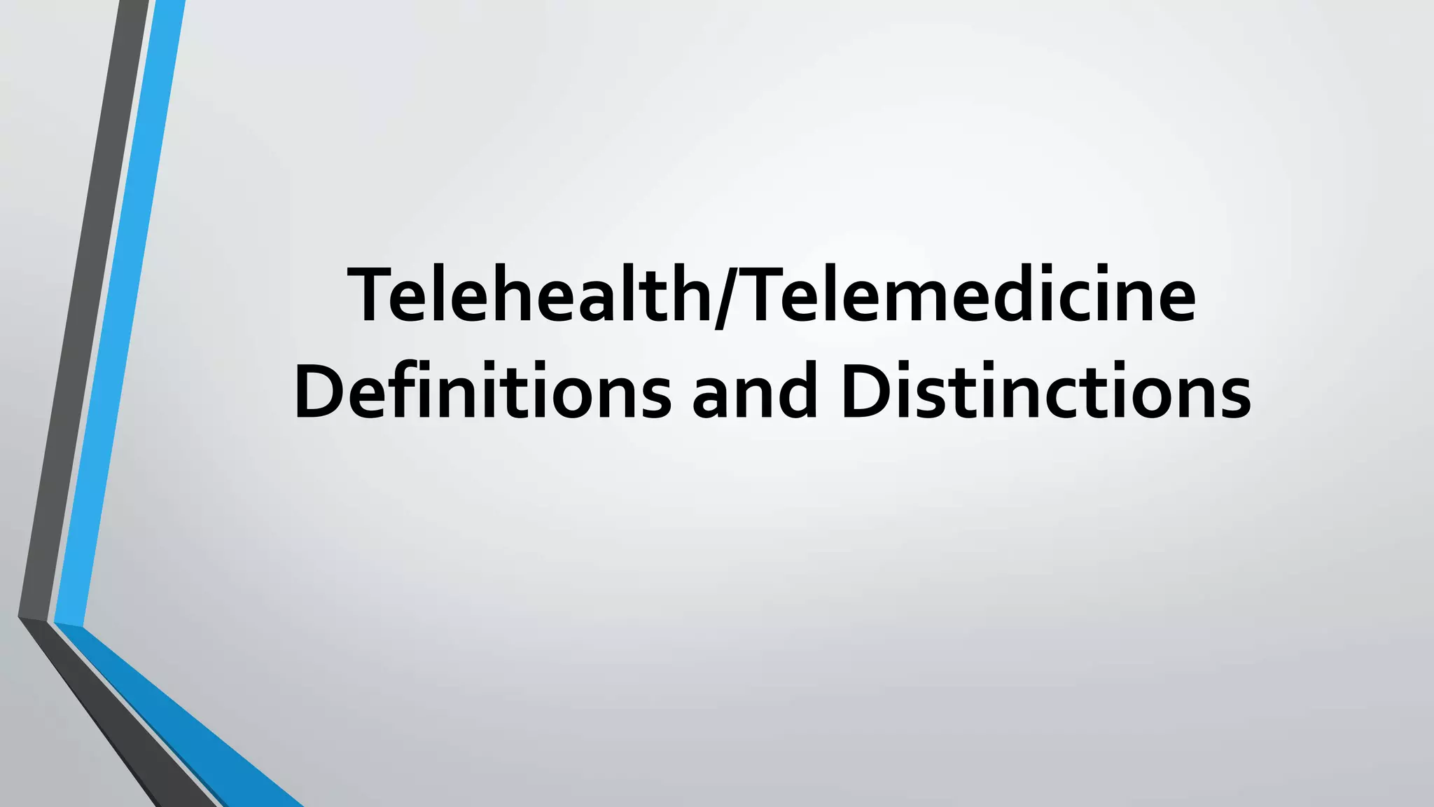 Telehealth/Telemedicine 
Definitions and Distinctions 
 