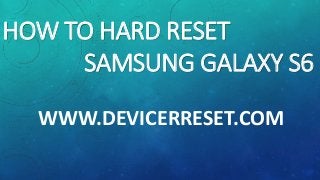 WWW.DEVICERRESET.COM
HOW TO HARD RESET
SAMSUNG GALAXY S6
 