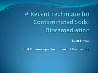   A Recent Technique for Contaminated Soils:Bioremediation   KaanPoyraz Civil Engineering – Environmental Engineering 