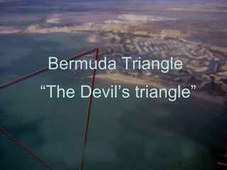 Bermuda Triangle
“The Devil’s triangle”
 