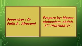 Supervisor : Dr
Safia A . Alrezami
Prepare by: Mousa
abdosalam abdoh.
5TH PHARMACY .
 