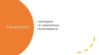 Presentation
• lacrimal gland
• dr .mohamed Hasan
• dr.anas abdiwali ali
 