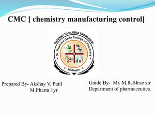 Prepared By- Akshay V. Patil
M.Pharm 1yr
Guide By- Mr. M.R.Bhise sir
Department of pharmaceutics.
CMC [ chemistry manufacturing control]
 