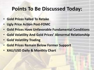 Points To Be Discussed Today:
• Gold Prices Failed To Retake
• Ugly Price Action Post-FOMC
• Gold Prices Have Unfavorable Fundamental Conditions
• Gold Volatility And Gold Prices’ Abnormal Relationship
• Gold Volatility Trading
• Gold Prices Remain Below Former Support
• XAU/USD Daily & Monthly Chart
 
