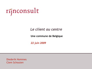 Le client au centre
                  Une commune de Belgique

                  22 juin 2009




Diederik Hommes
Clem Schouten
 