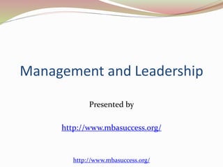 Management and Leadership 
Presented by 
http://www.mbasuccess.org/ 
http://www.mbasuccess.org/ 
 