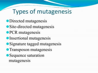 Types of mutagenesis
⚫Directed mutagenesis
⚫Site-directed mutagenesis
⚫PCR mutagenesis
⚫Insertional mutagenesis
⚫Signature tagged mutagenesis
⚫Transposon mutagenesis
⚫Sequence saturation
mutagenesis
 