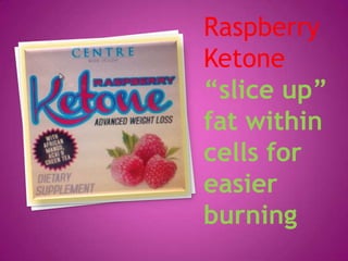 Raspberry
Ketone
“slice up”
fat within
cells for
easier
burning
 