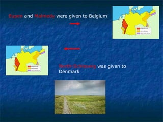 Eupen and Malmedy were given to Belgium

North-Schleswig was given to
Denmark

 