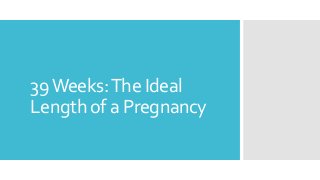 39Weeks:The Ideal
Length of a Pregnancy
 