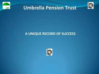 Umbrella Pension Trust



A UNIQUE RECORD OF SUCCESS
 