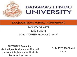 GC-201-TOURISM PRODUCT OF INDIA
FACULTY OF ARTS
(2021-2022)
PRESENTED BY-Abhinav
abhishek,Abhishek maurya,Abhishek
paswan,Abhishek kumar,Akhilesh
kumar,Aditya sharma
PSUMITTED TO-DR.Anil
singh
 