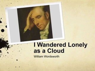 I Wandered Lonely
as a Cloud
William Wordsworth
 