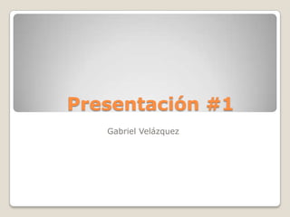 Presentación #1 Gabriel Velázquez  