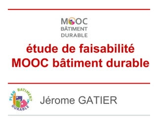 étude de faisabilité
MOOC bâtiment durable
Jérome GATIER
 