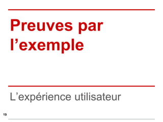 L’expérience utilisateur
Preuves par
l’exemple
19
 