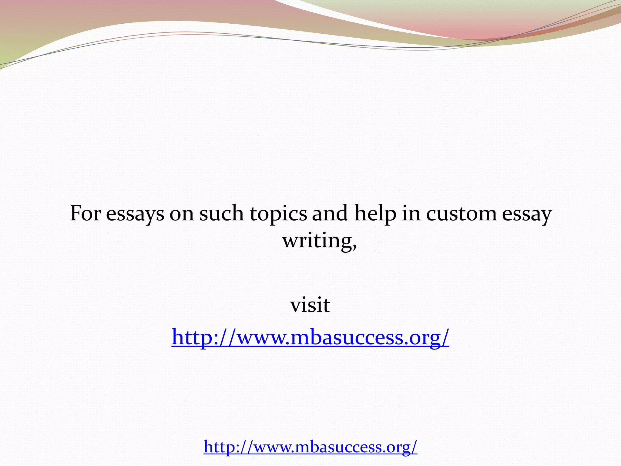 For essays on such topics and help in custom essay 
writing, 
visit 
http://www.mbasuccess.org/ 
http://www.mbasuccess.org/ 
