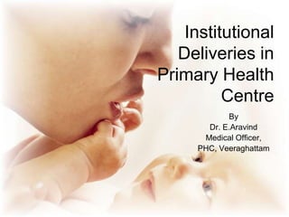 Institutional
Deliveries in
Primary Health
Centre
By
Dr. E.Aravind
Medical Officer,
PHC, Veeraghattam
 