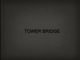TOWER BRIDGE
 